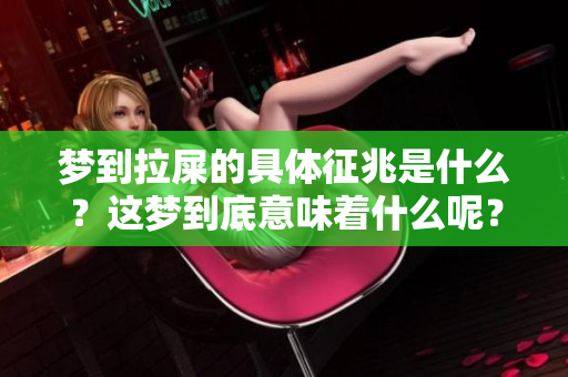 梦到拉屎的具体征兆是什么？这梦到底意味着什么呢？