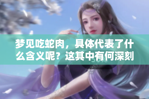 梦见吃蛇肉，具体代表了什么含义呢？这其中有何深刻的寓意值得探讨？
