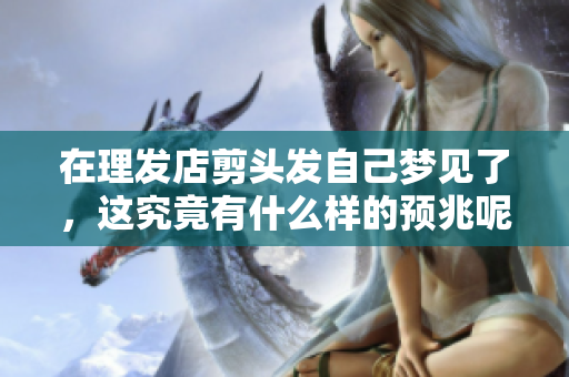 在理发店剪头发自己梦见了，这究竟有什么样的预兆呢