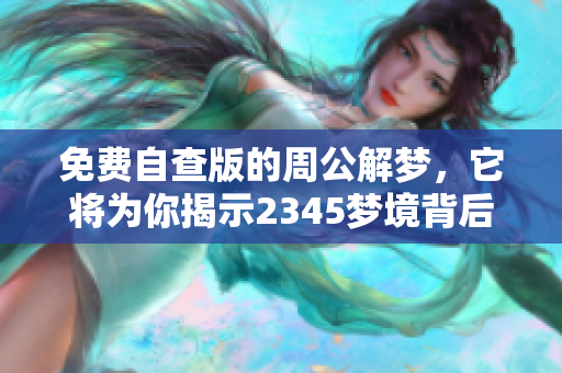 免费自查版的周公解梦，它将为你揭示2345梦境背后的奥秘