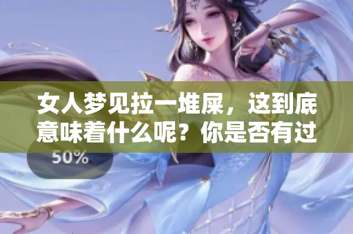 女人梦见拉一堆屎，这到底意味着什么呢？你是否有过这样的梦境体验呢？