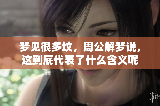 梦见很多坟，周公解梦说，这到底代表了什么含义呢