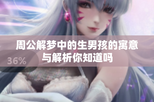 周公解梦中的生男孩的寓意与解析你知道吗