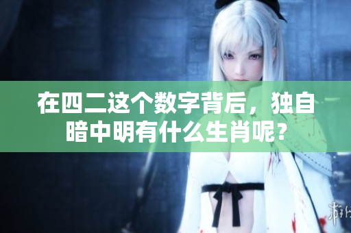 在四二这个数字背后，独自暗中明有什么生肖呢？