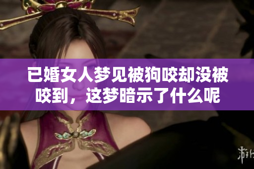 已婚女人梦见被狗咬却没被咬到，这梦暗示了什么呢