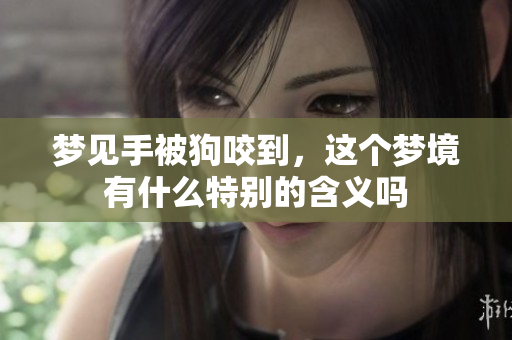 梦见手被狗咬到，这个梦境有什么特别的含义吗