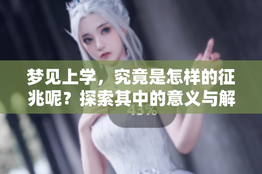 梦见上学，究竟是怎样的征兆呢？探索其中的意义与解读。