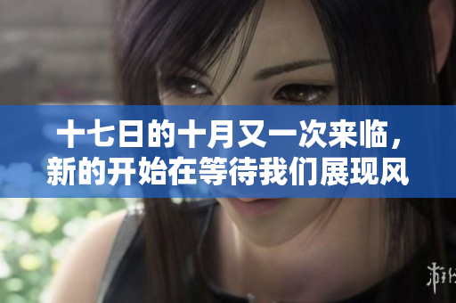 十七日的十月又一次来临，新的开始在等待我们展现风采