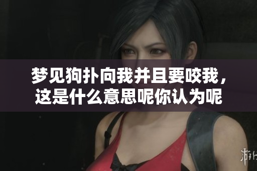 梦见狗扑向我并且要咬我，这是什么意思呢你认为呢