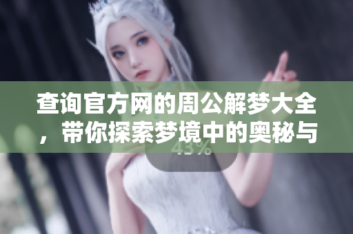 查询官方网的周公解梦大全，带你探索梦境中的奥秘与启示