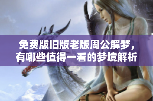 免费版旧版老版周公解梦，有哪些值得一看的梦境解析？