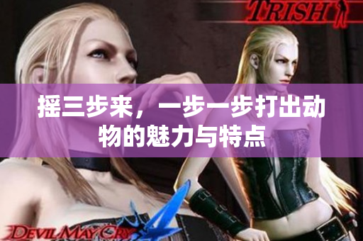 摇三步来，一步一步打出动物的魅力与特点