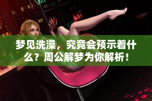 梦见洗澡，究竟会预示着什么？周公解梦为你解析！
