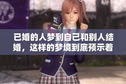 已婚的人梦到自己和别人结婚，这样的梦境到底预示着什么呢