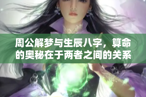 周公解梦与生辰八字，算命的奥秘在于两者之间的关系