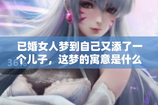 已婚女人梦到自己又添了一个儿子，这梦的寓意是什么呢