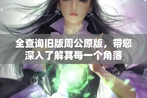 全查询旧版周公原版，带您深入了解其每一个角落