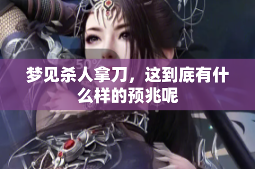 梦见杀人拿刀，这到底有什么样的预兆呢