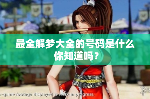 最全解梦大全的号码是什么 你知道吗？