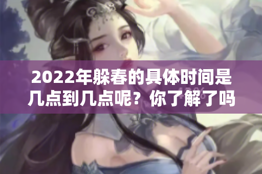 2022年躲春的具体时间是几点到几点呢？你了解了吗？