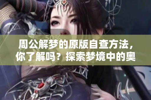 周公解梦的原版自查方法，你了解吗？探索梦境中的奥秘和启示。