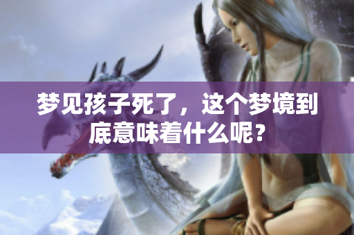 梦见孩子死了，这个梦境到底意味着什么呢？