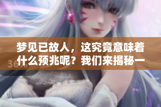 梦见已故人，这究竟意味着什么预兆呢？我们来揭秘一下吧。