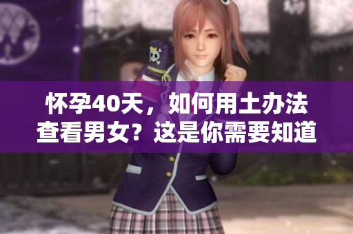 怀孕40天，如何用土办法查看男女？这是你需要知道的技巧。