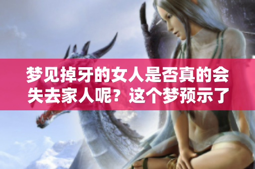 梦见掉牙的女人是否真的会失去家人呢？这个梦预示了什么呢？
