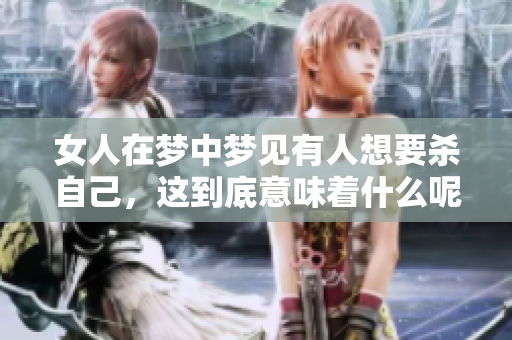 女人在梦中梦见有人想要杀自己，这到底意味着什么呢