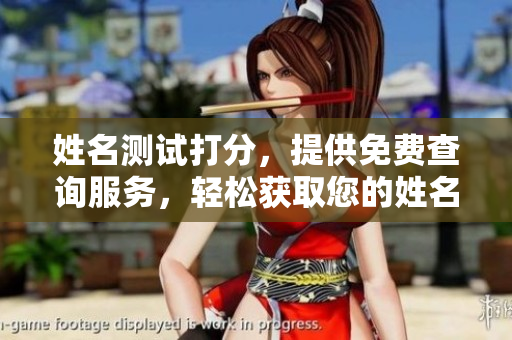姓名测试打分，提供免费查询服务，轻松获取您的姓名分析结果