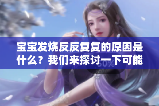 宝宝发烧反反复复的原因是什么？我们来探讨一下可能引起的情况。