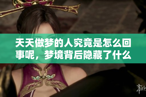 天天做梦的人究竟是怎么回事呢，梦境背后隐藏了什么秘密呢
