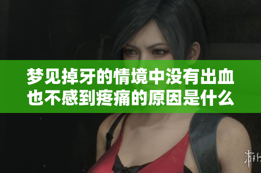 梦见掉牙的情境中没有出血也不感到疼痛的原因是什么