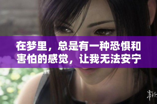 在梦里，总是有一种恐惧和害怕的感觉，让我无法安宁