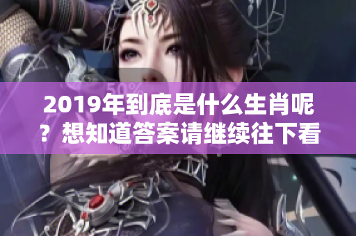 2019年到底是什么生肖呢？想知道答案请继续往下看！