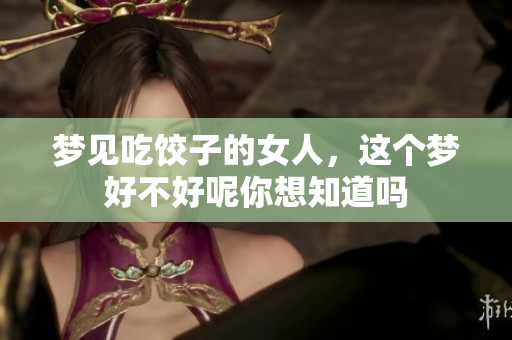 梦见吃饺子的女人，这个梦好不好呢你想知道吗