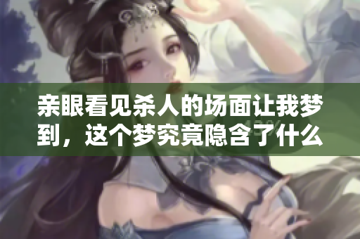 亲眼看见杀人的场面让我梦到，这个梦究竟隐含了什么呢
