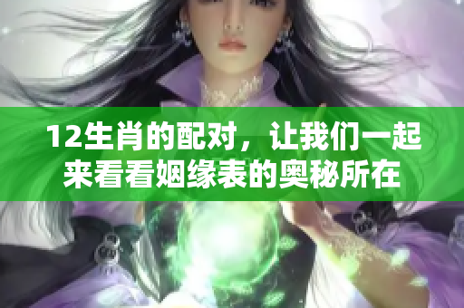12生肖的配对，让我们一起来看看姻缘表的奥秘所在