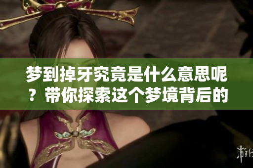 梦到掉牙究竟是什么意思呢？带你探索这个梦境背后的深层含义。