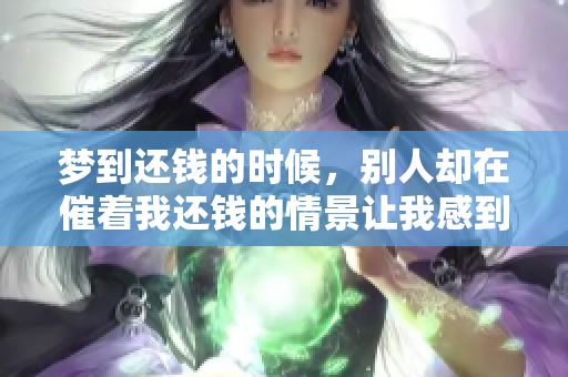 梦到还钱的时候，别人却在催着我还钱的情景让我感到压力巨大