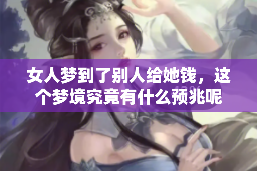 女人梦到了别人给她钱，这个梦境究竟有什么预兆呢