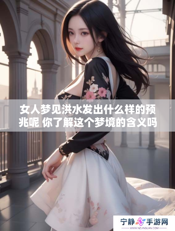 女人梦见洪水发出什么样的预兆呢 你了解这个梦境的含义吗