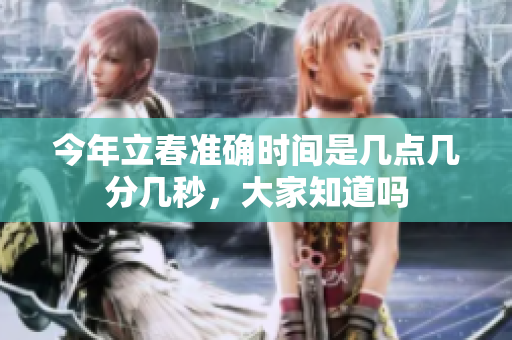 今年立春准确时间是几点几分几秒，大家知道吗