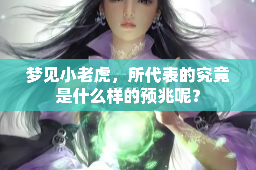 梦见小老虎，所代表的究竟是什么样的预兆呢？