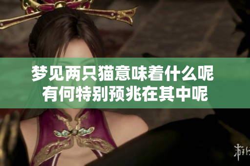 梦见两只猫意味着什么呢 有何特别预兆在其中呢