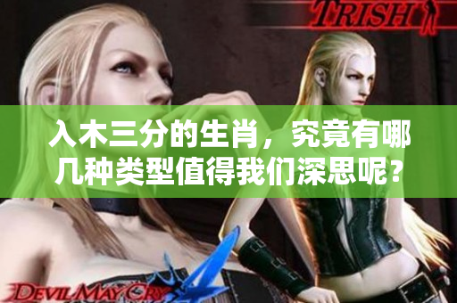 入木三分的生肖，究竟有哪几种类型值得我们深思呢？