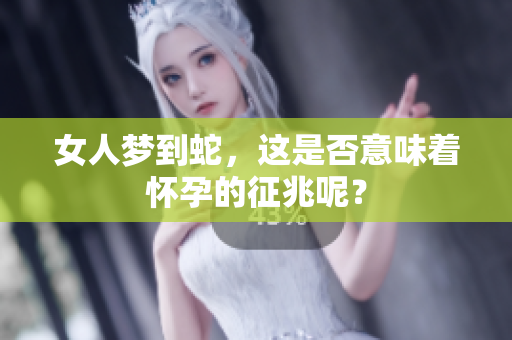 女人梦到蛇，这是否意味着怀孕的征兆呢？