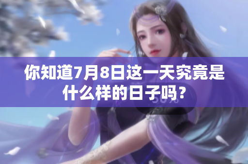你知道7月8日这一天究竟是什么样的日子吗？