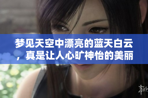 梦见天空中漂亮的蓝天白云，真是让人心旷神怡的美丽画面